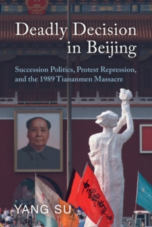 Deadly Decision in Beijing: Succession Politics, Protest Repression, and the 1989 Tiananmen Massacre