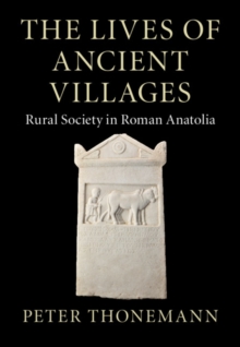 Image for The lives of ancient villages  : rural society in Roman Anatolia