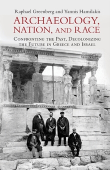 Image for Archaeology, nation, and race  : confronting the past, decolonizing the future in Greece and Israel