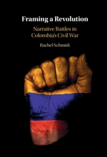 Image for Framing a revolution: narrative battles in Colombia's civil war