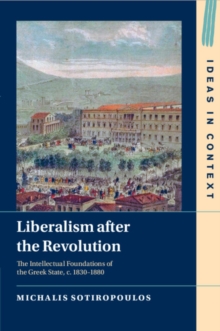 Image for Liberalism after the revolution  : the intellectual foundations of the Greek state, c.1830-1880