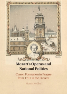 Mozart’s Operas and National Politics: Canon Formation in Prague from 1791 to the Present