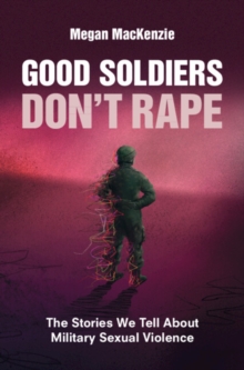 Image for Good Soldiers Don't Rape: The Stories We Tell About Military Sexual Violence
