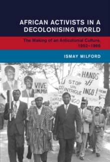 Image for African Activists in a Decolonising World: The Making of an Anticolonial Culture, 1952-1966