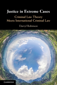 Justice in Extreme Cases: Criminal Law Theory Meets International Criminal Law