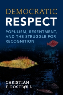 Democratic Respect: Populism, Resentment, and the Struggle for Recognition