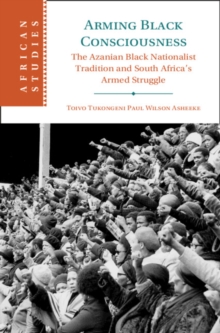Image for Arming Black consciousness: the Azanian Black nationalist tradition and South Africa's armed struggle