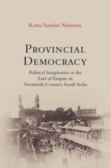 Image for Provincial democracy: political imaginaries at the end of empire in twentieth-century South India