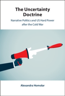 Image for The uncertainty doctrine: narrative politics and US hard power after the Cold War