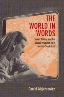 Image for The World in Words: Travel Writing and the Global Imagination in Muslim South Asia