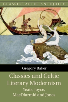 Image for Classics and Celtic literary modernism  : Yeats, Joyce, MacDiarmid and Jones
