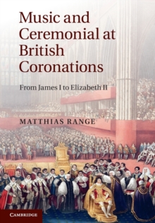 Music and Ceremonial at British Coronations: From James I to Elizabeth II