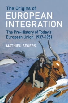 The Origins of European Integration: The Pre-History of Today’s European Union, 1937–1951