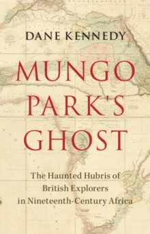 Image for Mungo Park's ghost: the haunted hubris of British explorers in nineteenth-century Africa