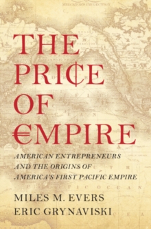Image for The price of empire: American entrepreneurs and the origins of America's first Pacific empire