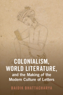 Image for Colonialism, world literature, and the making of the modern culture of letters