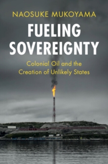 Image for Fueling Sovereignty: Colonial Oil and the Creation of Unlikely States