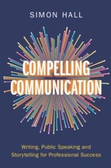 Compelling Communication: Writing, Public Speaking and Storytelling for Professional Success