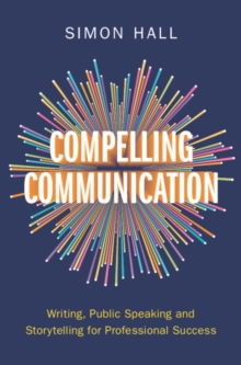 Image for Compelling communication: writing, public speaking and storytelling for professional success