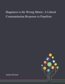 Image for Happiness is the Wrong Metric : A Liberal Communitarian Response to Populism