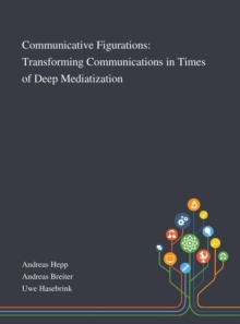 Image for Communicative Figurations : Transforming Communications in Times of Deep Mediatization