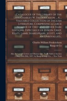 Image for Catalogue of the Library of the Late Charles W. Frederickson ... A ... Valuable Collection of English Literature, Comprising a Large Number of First and Other Rare Editions, Especially of Byron, Gray,