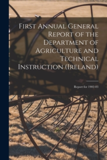 Image for First Annual General Report of the Department of Agriculture and Technical Instruction (Ireland) : Report for 1902-03