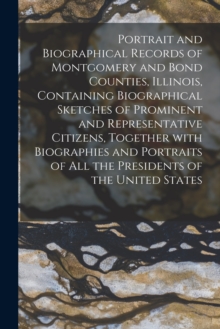 Image for Portrait and Biographical Records of Montgomery and Bond Counties, Illinois, Containing Biographical Sketches of Prominent and Representative Citizens, Together With Biographies and Portraits of All t