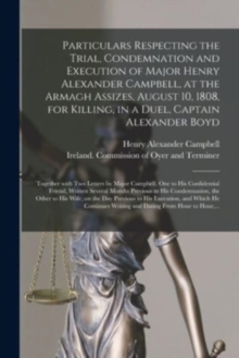 Image for Particulars Respecting the Trial, Condemnation and Execution of Major Henry Alexander Campbell, at the Armagh Assizes, August 10, 1808, for Killing, in a Duel, Captain Alexander Boyd : Together With T