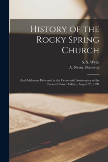 Image for History of the Rocky Spring Church : and Addresses Delivered at the Centennial Anniversary of the Present Church Edifice, August 23, 1894
