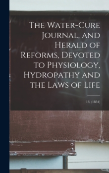 Image for The Water-cure Journal, and Herald of Reforms, Devoted to Physiology, Hydropathy and the Laws of Life; 18, (1854)