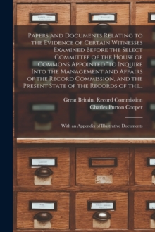 Image for Papers and Documents Relating to the Evidence of Certain Witnesses Examined Before the Select Committee of the House of Commons Appointed "to Inquire Into the Management and Affairs of the Record Comm