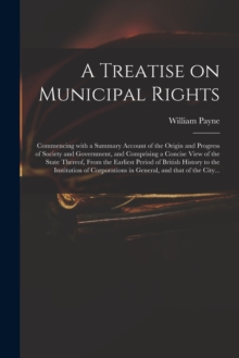 Image for A Treatise on Municipal Rights : Commencing With a Summary Account of the Origin and Progress of Society and Government, and Comprising a Concise View of the State Thereof, From the Earliest Period of