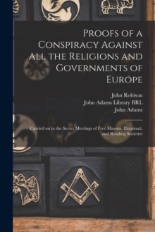 Image for Proofs of a Conspiracy Against All the Religions and Governments of Europe : Carried on in the Secret Meetings of Free Masons, Illuminati, and Reading Societies