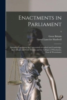Image for Enactments in Parliament : Specially Concerning the Universities of Oxford and Cambridge, the Colleges and Halls Therein and the Colleges of Winchester, Eton & Westminster; 4