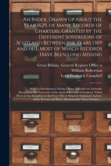 Image for An Index, Drawn up About the Year 1629, of Many Records of Charters, Granted by the Different Sovereigns of Scotland Between the Years 1309 and 1413, Most of Which Records Have Been Long Missing