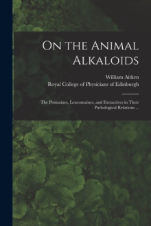 Image for On the Animal Alkaloids : the Ptomaines, Leucomaines, and Extractives in Their Pathological Relations ...