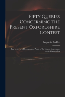Image for Fifty Queries Concerning the Present Oxfordshire Contest : in a Letter to a Clergyman on Points of the Utmost Importance to the Constitution