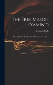 Image for The Free Mason Examin'd; or, The World Brought out of Darkness Into Light ...