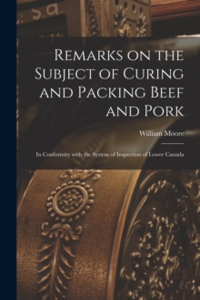 Image for Remarks on the Subject of Curing and Packing Beef and Pork [microform] : in Conformity With the System of Inspection of Lower Canada