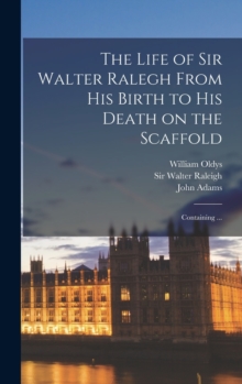 Image for The Life of Sir Walter Ralegh From His Birth to His Death on the Scaffold