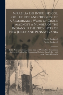 Mirabilia Dei Inter Indicos, or, The Rise and Progress of a Remarkable Work of Grace Amongst a Number of the Indians in the Provinces of New Jersey and Pennsylvania