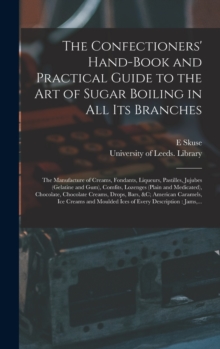 Image for The Confectioners' Hand-book and Practical Guide to the Art of Sugar Boiling in All Its Branches : the Manufacture of Creams, Fondants, Liqueurs, Pastilles, Jujubes (gelatine and Gum), Comfits, Lozeng