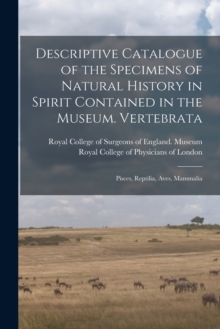 Image for Descriptive Catalogue of the Specimens of Natural History in Spirit Contained in the Museum. Vertebrata : Pisces, Reptilia, Aves, Mammalia