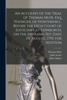 Image for An Account of the Trial of Thomas Muir, Esq. Younger, of Huntershill, Before the High Court of Justiciary at Edinburgh, on the 30th and 31st Days of August, 1793, for Sedition