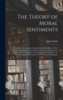 Image for The Theory of Moral Sentiments; or, An Essay Towards an Analysis of the Principles by Which Men Naturally Judge Concerning the Conduct and Character, First of Their Neighbours, and Afterward of Themse