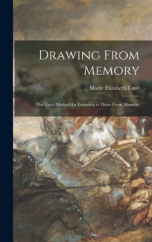 Image for Drawing From Memory : the Cave Method for Learning to Draw From Memory