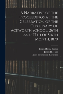 Image for A Narrative of the Proceedings at the Celebration of the Centenary of Ackworth School, 26th and 27th of Sixth Month, 1879