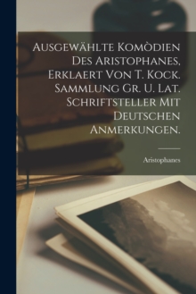 Image for Ausgewahlte Komodien Des Aristophanes, Erklaert Von T. Kock. Sammlung Gr. U. Lat. Schriftsteller Mit Deutschen Anmerkungen.