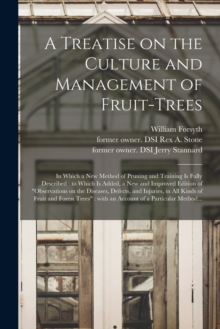 Image for A Treatise on the Culture and Management of Fruit-trees : in Which a New Method of Pruning and Training is Fully Described: to Which is Added, a New and Improved Edition of Observations on the Disease
